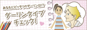 あなたにピッタリのダーリンは!? ダーリンタイプチェック!